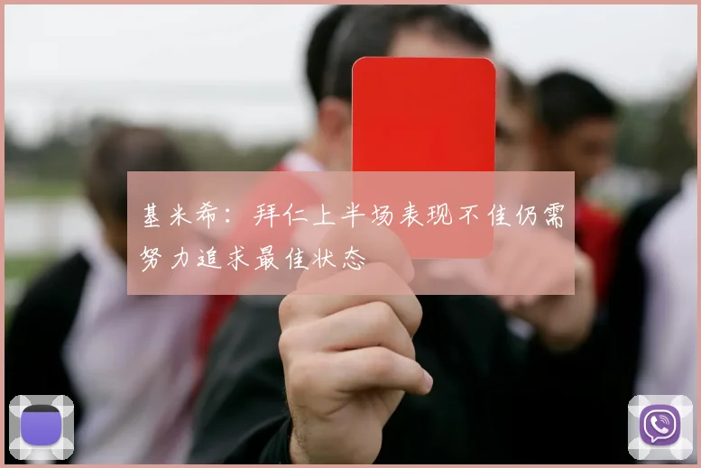 基米希：拜仁上半场表现不佳仍需努力追求最佳状态