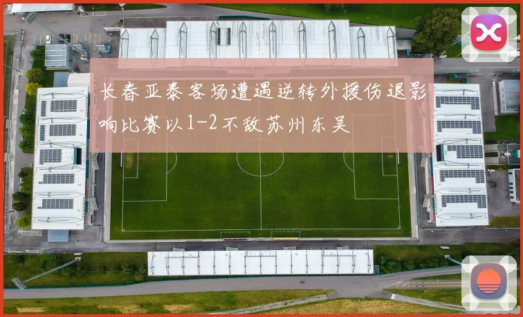 长春亚泰客场遭遇逆转外援伤退影响比赛以1-2不敌苏州东吴