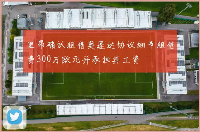 里昂确认租借奥蓬达协议细节租借费300万欧元并承担其工资