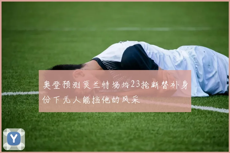 奥登预测莫兰特场均23抢断替补身份下无人能挡他的风采