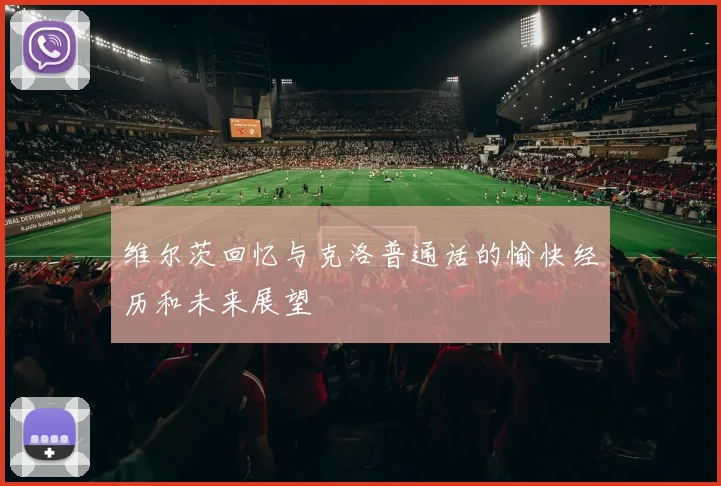 维尔茨回忆与克洛普通话的愉快经历和未来展望